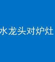 舒兰阴阳风水化煞一百零二—— 水龙头对炉灶