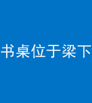舒兰阴阳风水化煞一百四十九——书桌位于梁下