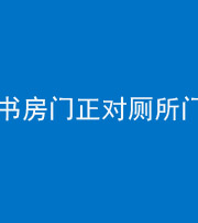 舒兰阴阳风水化煞一百五十五——书房门正对厕所门